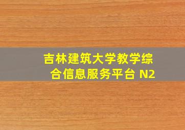 吉林建筑大学教学综合信息服务平台 N2